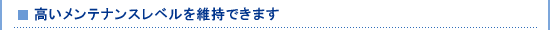 高いメンテナンスレベルを維持できます
